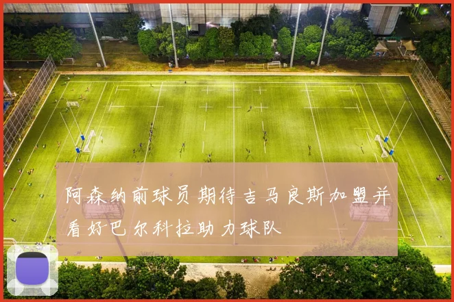 阿森纳前球员期待吉马良斯加盟并看好巴尔科拉助力球队