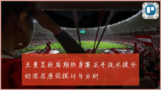 王曼昱新周期热身赛正手技术提升的深层原因探讨与分析
