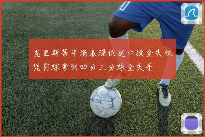 克里斯蒂半场表现低迷六投全失仅凭罚球拿到四分三分球全失手