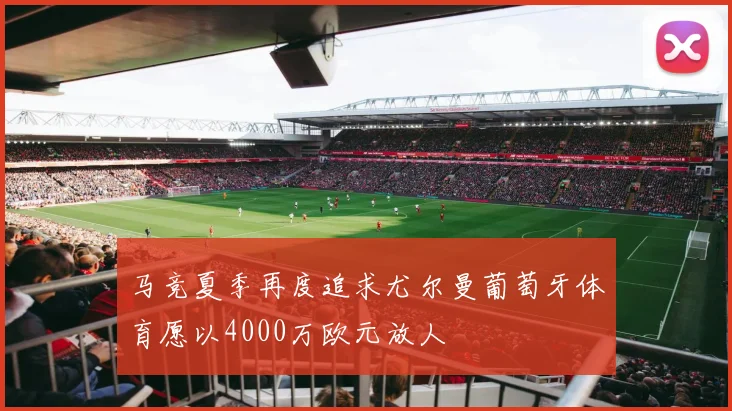 马竞夏季再度追求尤尔曼葡萄牙体育愿以4000万欧元放人