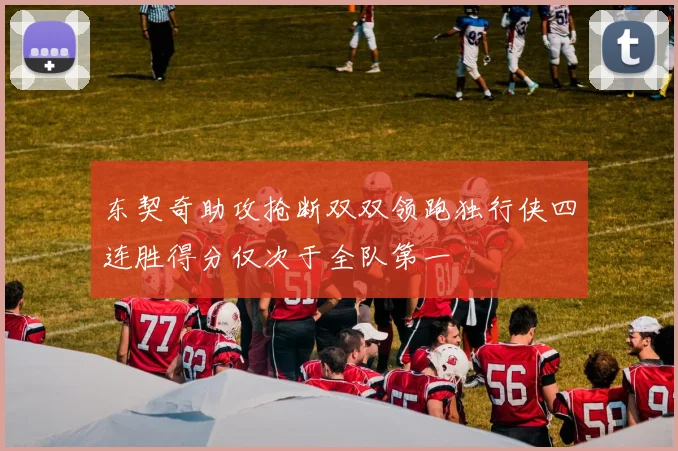 东契奇助攻抢断双双领跑独行侠四连胜得分仅次于全队第一