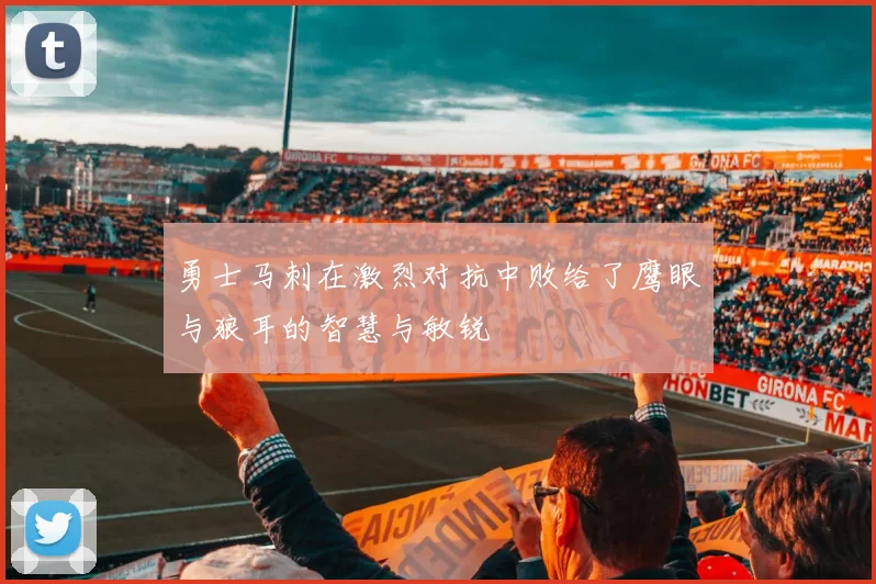 勇士马刺在激烈对抗中败给了鹰眼与狼耳的智慧与敏锐