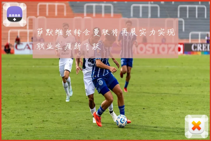 萨默维尔转会曼联将再展实力实现职业生涯新飞跃
