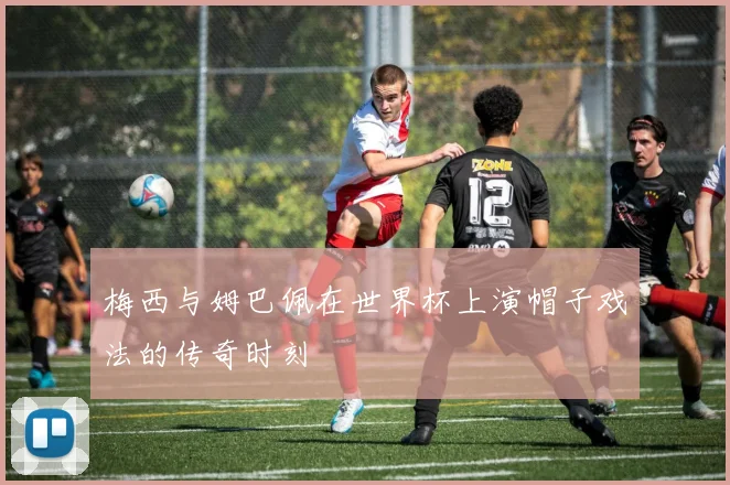梅西与姆巴佩在世界杯上演帽子戏法的传奇时刻