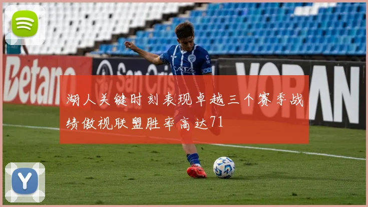 湖人关键时刻表现卓越三个赛季战绩傲视联盟胜率高达71