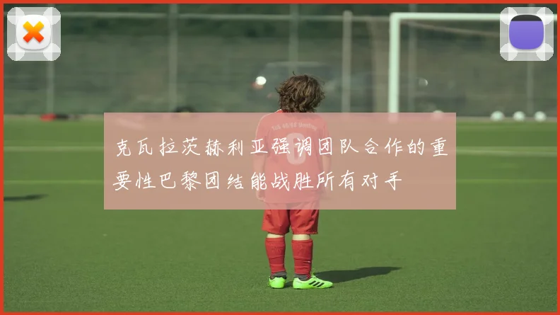 克瓦拉茨赫利亚强调团队合作的重要性巴黎团结能战胜所有对手