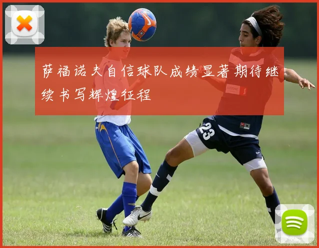 萨福诺夫自信球队成绩显著期待继续书写辉煌征程