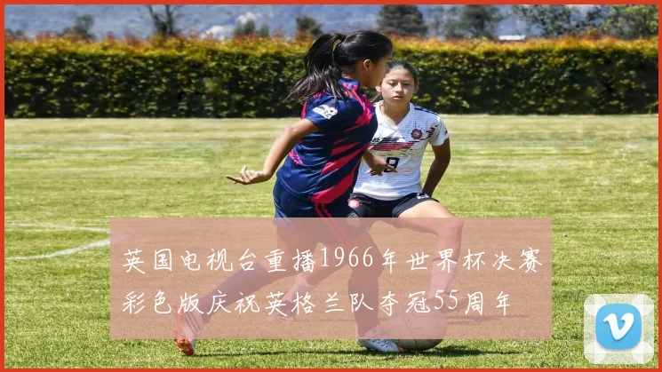 英国电视台重播1966年世界杯决赛彩色版庆祝英格兰队夺冠55周年