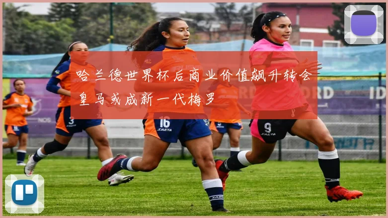 哈兰德世界杯后商业价值飙升转会皇马或成新一代梅罗